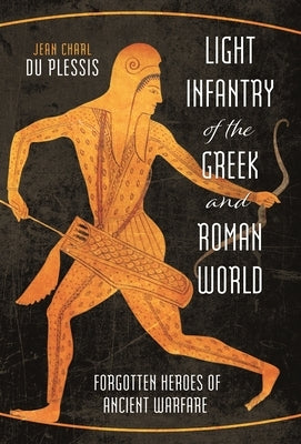 Light Infantry of the Greek and Roman World: Forgotten Heroes of Ancient Warfare by Du Plessis, Jean Charl