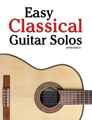 Easy Classical Guitar Solos: Featuring music of Bach, Mozart, Beethoven, Vivaldi and Other Composers by MarcÃ³, Javier