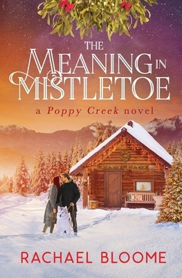 The Meaning in Mistletoe: A Poppy Creek Novel by Bloome, Rachael