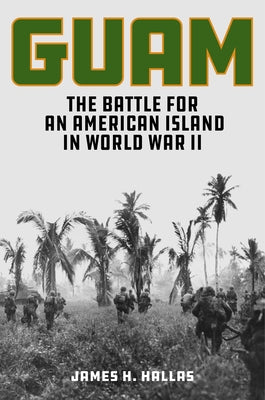 Guam: The Battle for an American Island in World War II by Hallas, James H.