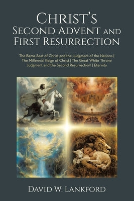 Christ's Second Advent and First Resurrection: The Bema Seat of Christ and the Judgment of the Nations the Millennial Reign of Christ the Great White by Lankford, David W.