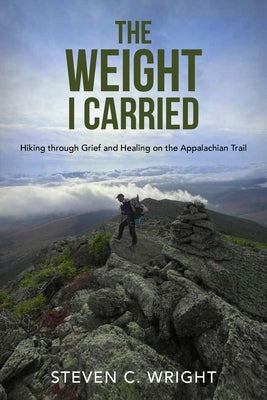 The Weight I Carried: Hiking Through Grief and Healing on the Appalachian Trail by Wright, Steven C.