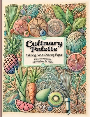 Culinary Palette Calming Food Coloring Pages: Discover Stress Relief with Food-Themed Coloring Pages Featuring Recipes and Cooking Tips by Palette, Julienne