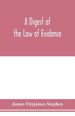 A digest of the law of evidence by Fitzjames Stephen, James