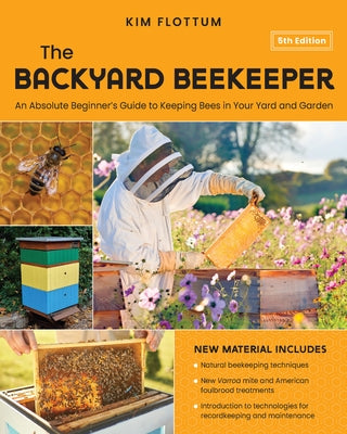 The Backyard Beekeeper, 5th Edition: An Absolute Beginner's Guide to Keeping Bees in Your Yard and Garden by Flottum, Kim