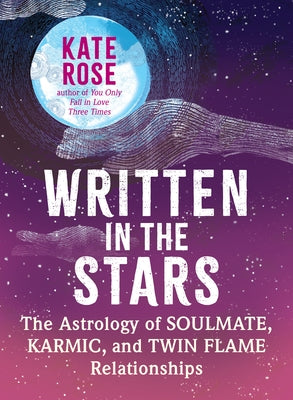 Written in the Stars: The Astrology of Soulmate, Karmic, and Twin Flame Relationships by Rose, Kate