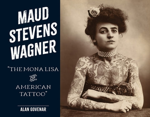 Maud Stevens Wagner: Mona Lisa of American Tattoo by Govenar, Alan