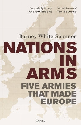 Nation in Arms: Five Armies That Made Europe by White-Spunner, Barney