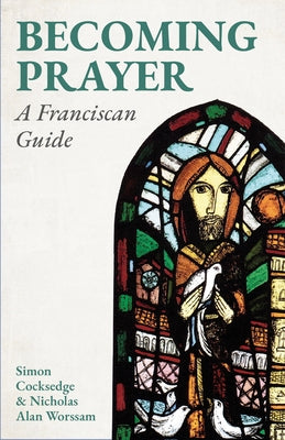 Becoming Prayer: A Franciscan Guide by Cocksedge, Simon