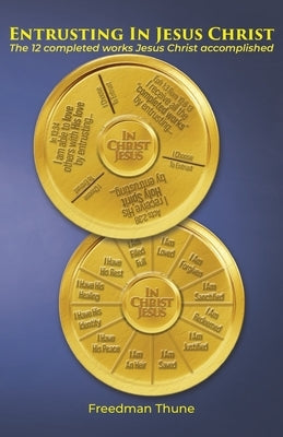 Entrusting In Jesus Christ: The 12 completed works Jesus Christ accomplished by Thune, Freedman