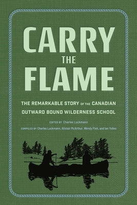 Carry the Flame: The Remarkable Story of the Canadian Outward Bound Wilderness School by Luckmann, Charles