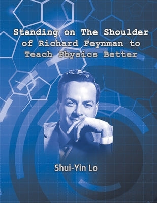 Standing on the Shoulder of Richard Feynman to Teach Physics Better by Lo, Shui Yin