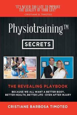 Physiotraining(TM): Because We All Want a Better Body, Better Health, Better Life - Even After Injury by Barbosa Timoteo, Cristiane