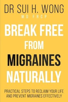 Break Free From Migraines Naturally by Wong Frcp, Sui H.