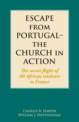 Escape from Portugal-the Church in Action: The secret flight of 60 African students to France by Harper, Charles R.