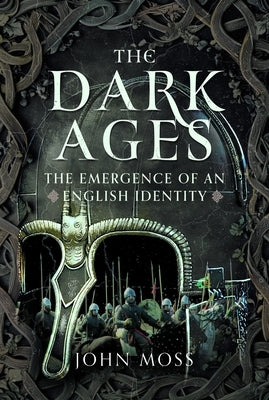The Dark Ages: The Emergence of an English Identity by Moss, John