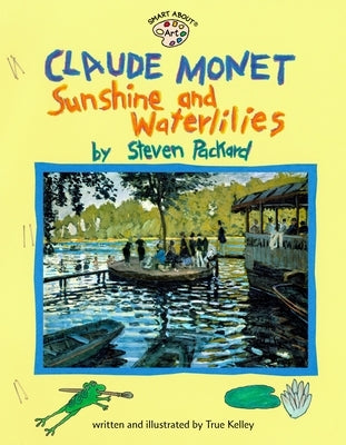 Claude Monet: Sunshine and Waterlilies: Sunshine and Waterlilies by Kelley, True