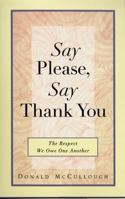 Say Please, Say Thank You: The Respect We Owe One Another by McCullough, Donald