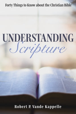 Understanding Scripture: Forty Things to Know about the Christian Bible by Vande Kappelle, Robert P.