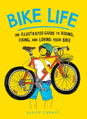 Bike Life: An Illustrated Guide to Riding, Fixing, and Loving Your Bike by Zammit, Adrien