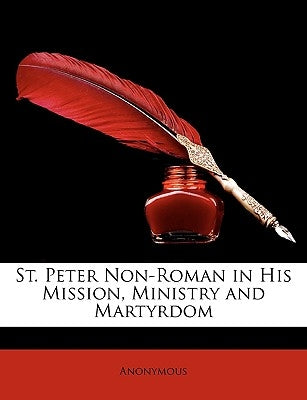 St. Peter Non-Roman in His Mission, Ministry and Martyrdom by Anonymous