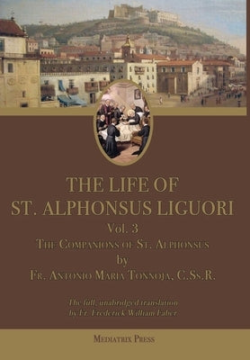 The Life of St. Alphonsus Liguori: Volume 3: The Companions of St. Alphonsus by Tannoja, Antonio Maria