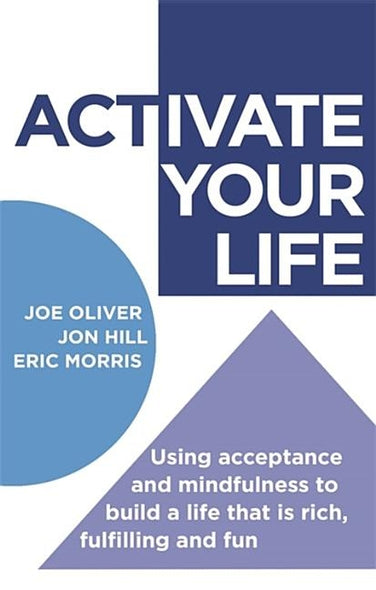 Activate Your Life: Using Acceptance and Mindfulness to Build a Life That Is Rich, Fulfilling and Fun by Oliver, Joe