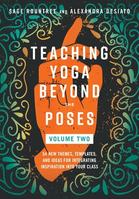 Teaching Yoga Beyond the Poses, Volume 2: 54 New Themes, Templates, and Ideas for Integrating Inspiration Into Your Class by Rountree, Sage