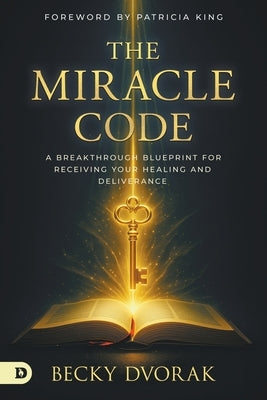 The Miracle Code: A Breakthrough Blueprint for Receiving Your Healing and Deliverance by Dvorak, Becky