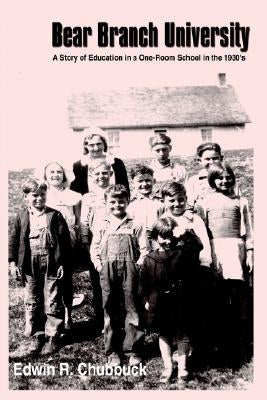 Bear Branch University: A Story of Education in a One-Room School in the 1930's by Chubbuck, Edwin R.