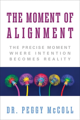 The Moment of Alignment: The Precise Moment Where Intention Becomes Reality by McColl, Peggy