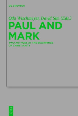 Paul and Mark: Comparative Essays Part I. Two Authors at the Beginnings of Christianity by Wischmeyer, Oda