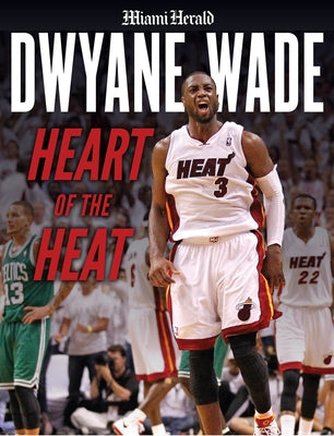 Dwyane Wade: Heart of the Heat by Herald, Miami