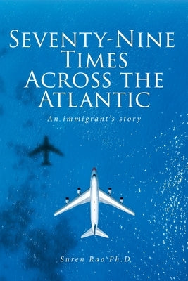 Seventy-Nine Times Across the Atlantic: An Immgrant's Story by Rao Ph. D., Suren