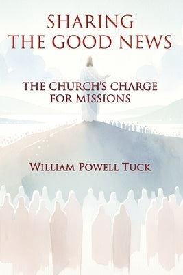 Sharing the Good News: The Church's Charge for Missions by Tuck, William Powell