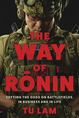 The Way of Ronin: Defying the Odds on Battlefields, in Business and in Life by Lam, Tu