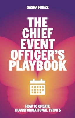 The Chief Event Officer's Playbook: How to Create Transformational Events by Frieze, Sasha