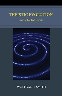 Theistic Evolution: The Teilhardian Heresy by Smith, Wolfgang