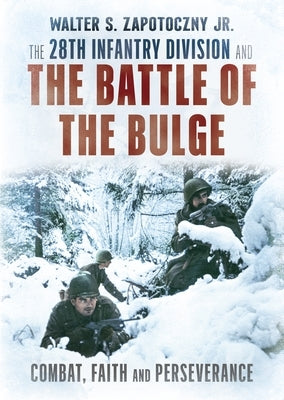 The 28th Infantry Division and the Battle of the Bulge: Combat, Faith, and Perseverance by Zapotoczny, Walter S.