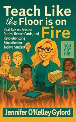Teach Like the Floor Is on Fire by Gyford, Jennie O'Kelley