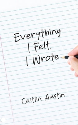 Everything I Felt, I Wrote by Austin, Caitlin