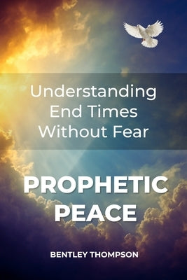 Prophetic Peace: Understanding End Times Without Fear by Thompson, Bentley
