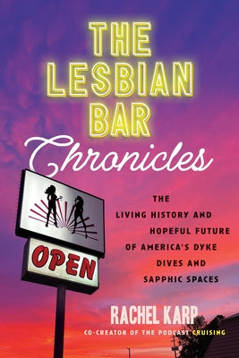 The Lesbian Bar Chronicles: The Living History and Hopeful Future of America's Dyke Dives and Sapphic Spaces by Karp, Rachel
