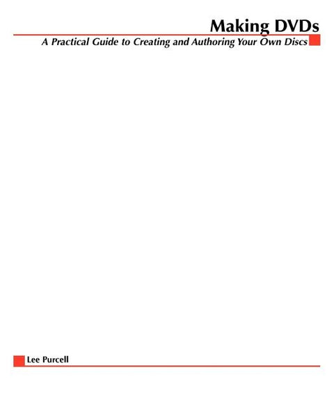 Making DVDs: A Practical Guide to Creating and Authoring Your Own Discs by Purcell, Lee