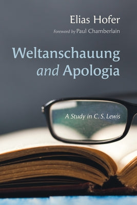 Weltanschauung and Apologia: A Study in C. S. Lewis by Hofer, Elias