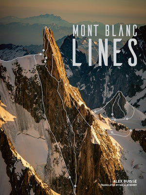 Mont Blanc Lines: Stories and Photos Celebrating the Finest Climbing and Skiing Lines of the Mont Blanc Massif by Buisse, Alex
