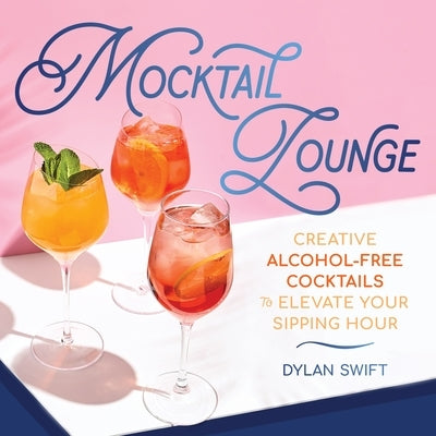 Mocktail Lounge: Creative Alcohol-Free Cocktails to Elevate Your Sipping Hour by Swift, Dylan