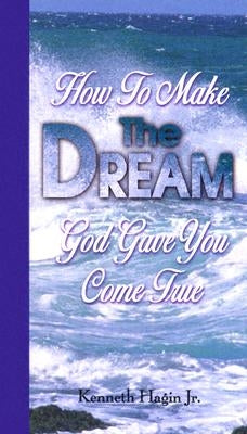 How to Make the Dream God Gave You Come True by Hagin, Kenneth W.