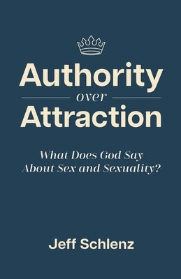 Authority Over Attraction: What Does God Say About Sex and Sexuality by Schlenz, Jeff