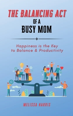 The Balancing Act of A Busy Mom by Harris, Melissa